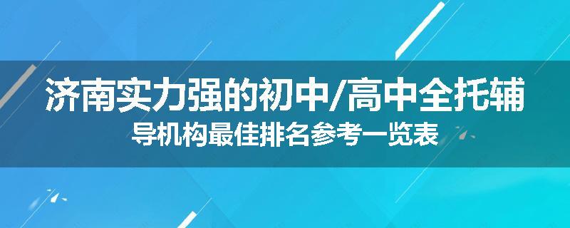 济南实力强的初中/高中全托辅导机构最佳排名参考一览表