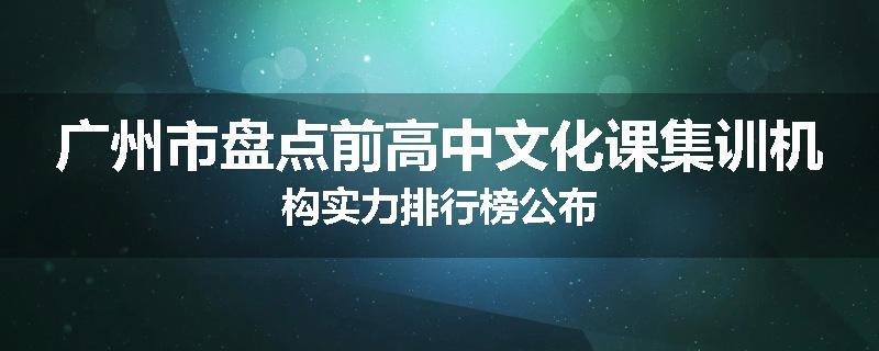 广州市盘点前高中文化课集训机构实力排行榜公布