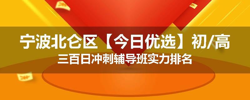 宁波北仑区【今日优选】初/高三百日冲刺辅导班实力排名