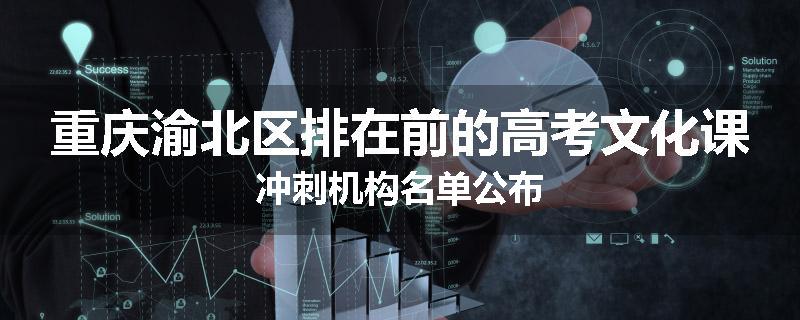 重庆渝北区排在前的高考文化课冲刺机构名单公布