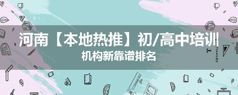 河南【本地热推】初/高中培训机构新靠谱排名