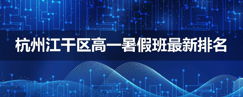 杭州江干区高一暑假班最新排名