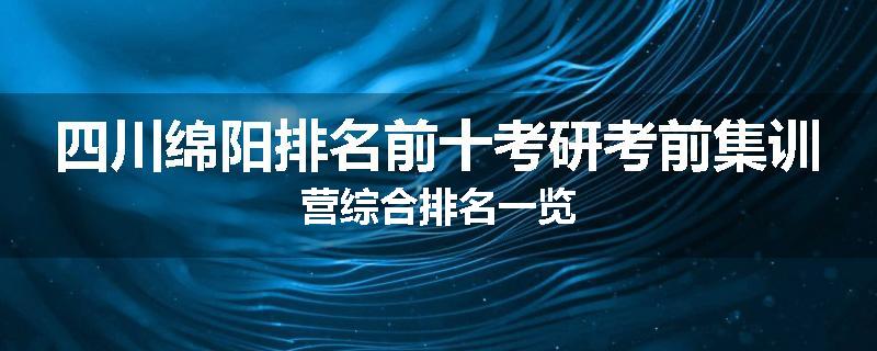 四川绵阳排名前十考研考前集训营综合排名一览