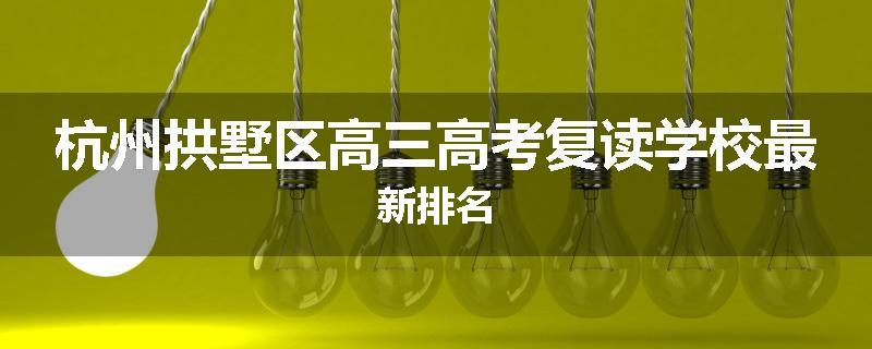 杭州拱墅区高三高考复读学校最新排名