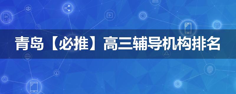 青岛【必推】高三辅导机构排名