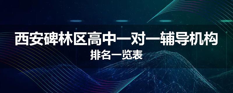 西安碑林区高中一对一辅导机构排名一览表