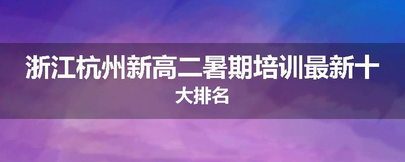 浙江杭州新高二暑期培训最新十大排名