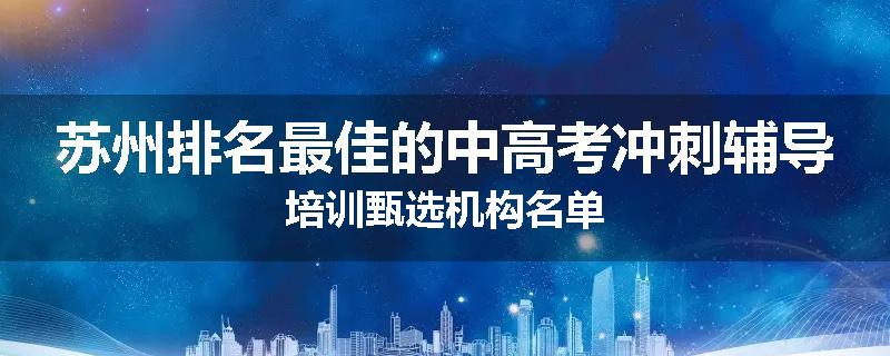 苏州排名最佳的中高考冲刺辅导培训甄选机构名单
