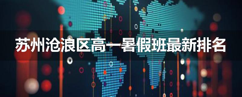 苏州沧浪区高一暑假班最新排名