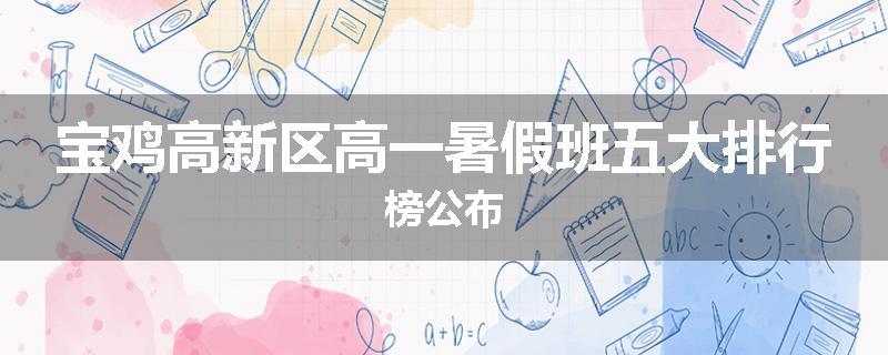 宝鸡高新区高一暑假班五大排行榜公布