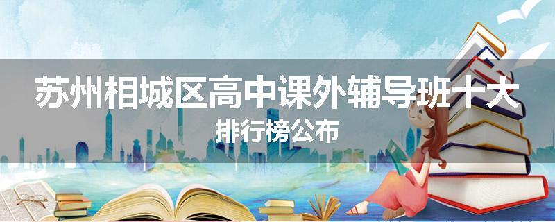 苏州相城区高中课外辅导班十大排行榜公布
