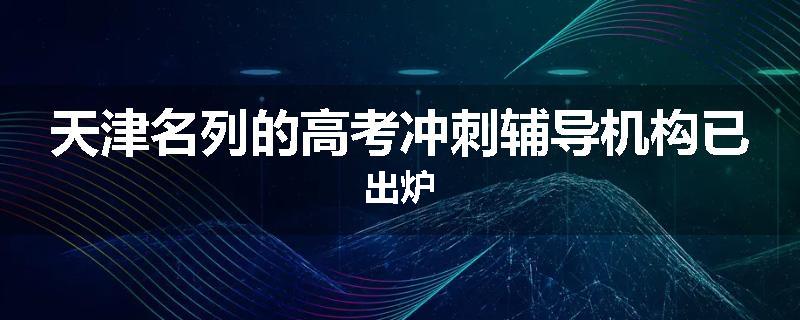 天津名列的高考冲刺辅导机构已出炉