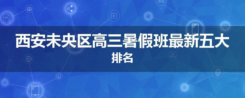 西安未央区高三暑假班最新五大排名