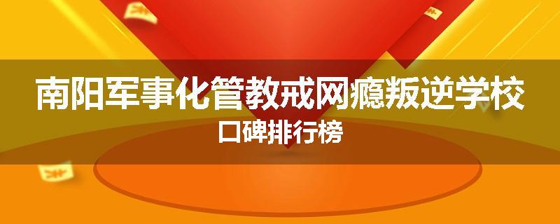 南阳军事化管教戒网瘾叛逆学校口碑排行榜