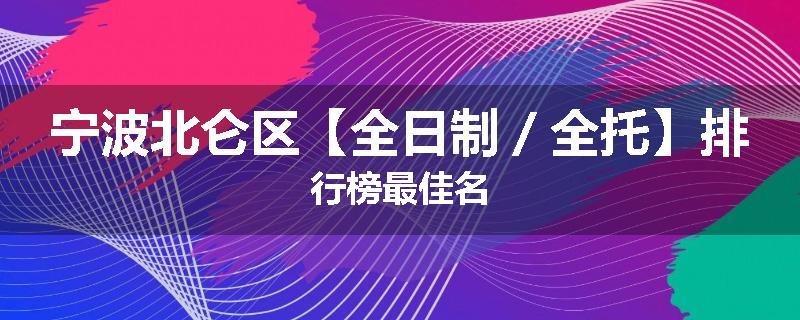 宁波北仑区【全日制／全托】排行榜最佳名