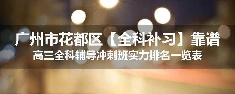 广州市花都区【全科补习】靠谱高三全科辅导冲刺班实力排名一览表