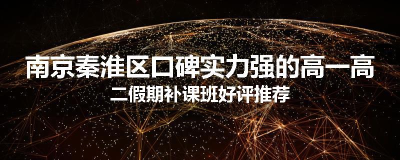 南京秦淮区口碑实力强的高一高二假期补课班好评推荐