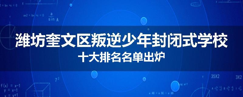 潍坊奎文区叛逆少年封闭式学校十大排名名单出炉