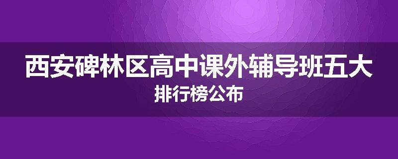 西安碑林区高中课外辅导班五大排行榜公布