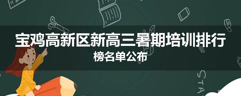 宝鸡高新区新高三暑期培训排行榜名单公布