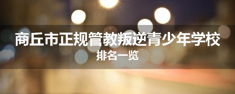 商丘市正规管教叛逆青少年学校排名一览
