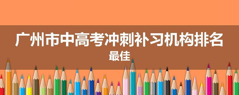 广州市中高考冲刺补习机构排名最佳