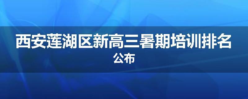 西安莲湖区新高三暑期培训排名公布