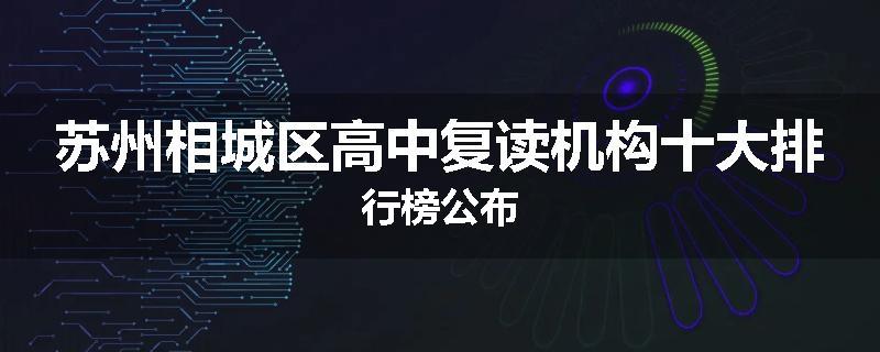 苏州相城区高中复读机构十大排行榜公布
