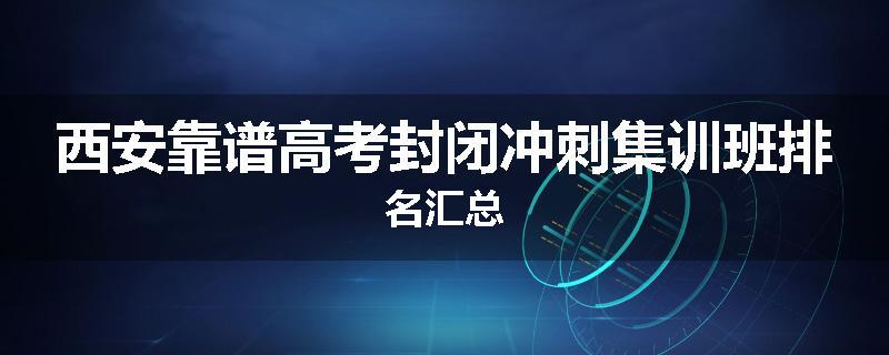 西安靠谱高考封闭冲刺集训班排名汇总