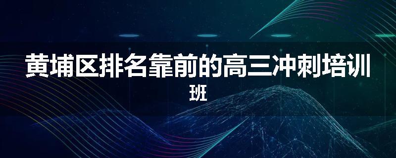 黄埔区排名靠前的高三冲刺培训班