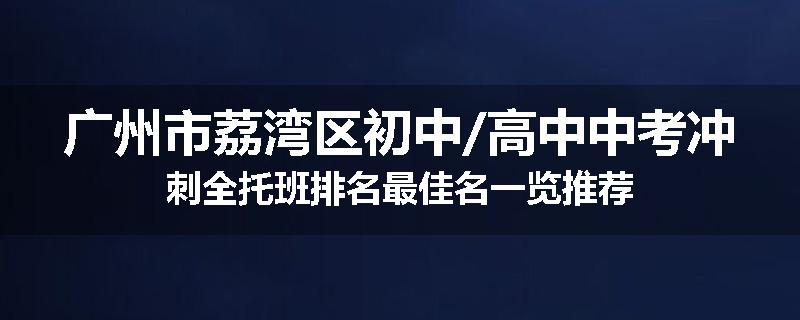 广州市荔湾区初中/高中中考冲刺全托班排名最佳名一览推荐