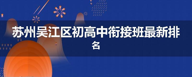 苏州吴江区初高中衔接班最新排名