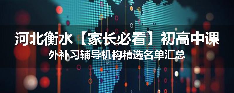 河北衡水【家长必看】初高中课外补习辅导机构精选名单汇总