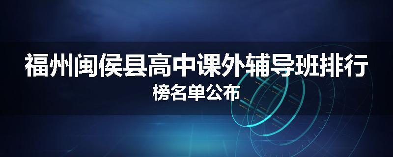 福州闽侯县高中课外辅导班排行榜名单公布
