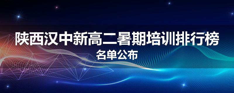 陕西汉中新高二暑期培训排行榜名单公布