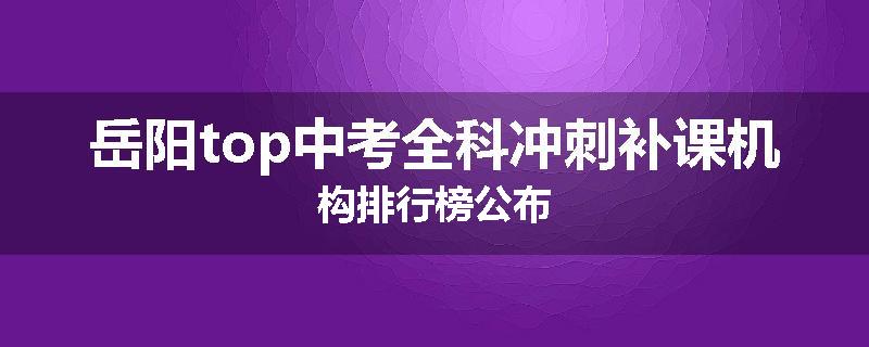 岳阳top中考全科冲刺补课机构排行榜公布