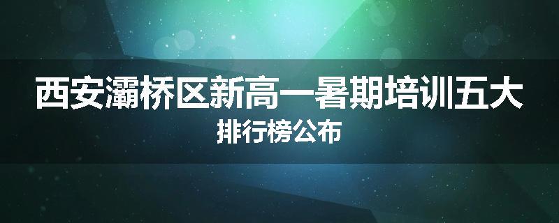 西安灞桥区新高一暑期培训五大排行榜公布