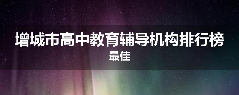 增城市高中教育辅导机构排行榜最佳