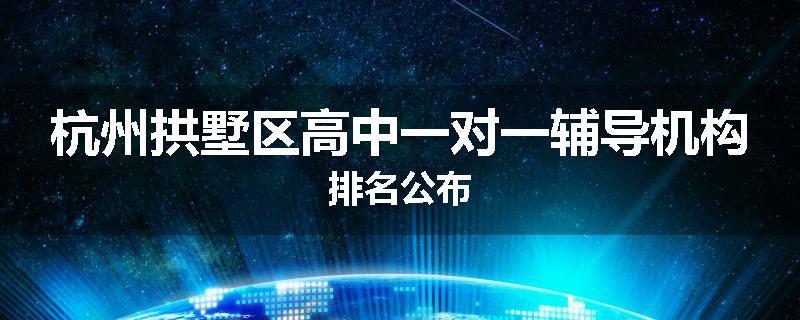 杭州拱墅区高中一对一辅导机构排名公布