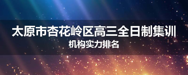 太原市杏花岭区高三全日制集训机构实力排名
