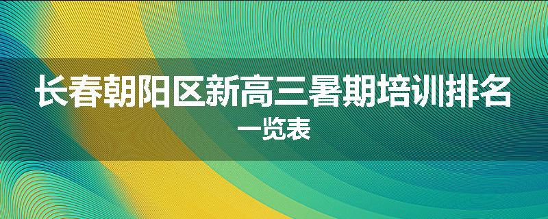 长春朝阳区新高三暑期培训排名一览表