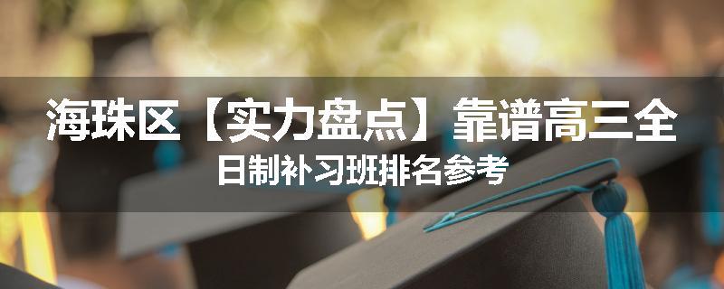 海珠区【实力盘点】靠谱高三全日制补习班排名参考