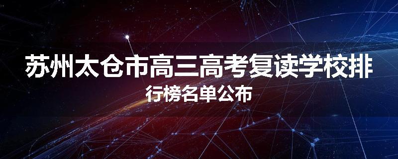 苏州太仓市高三高考复读学校排行榜名单公布