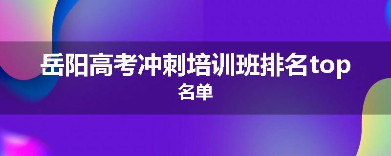 岳阳高考冲刺培训班排名top名单