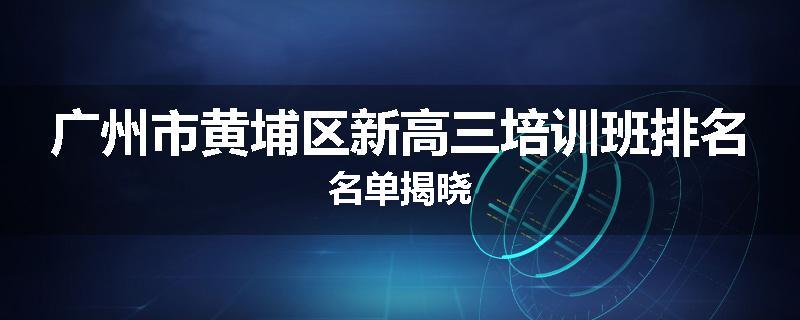 广州市黄埔区新高三培训班排名名单揭晓