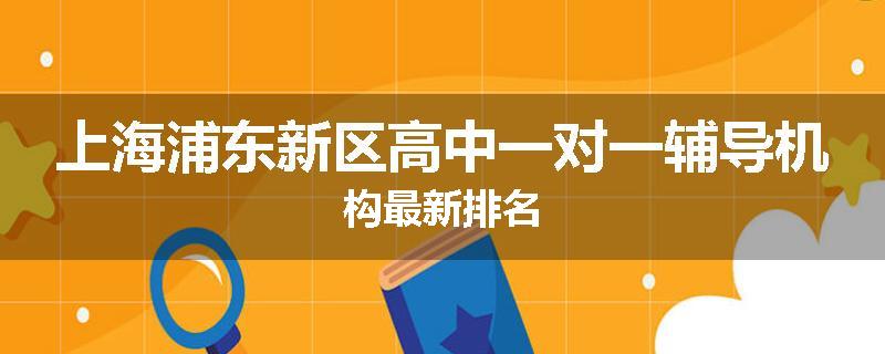 上海浦东新区高中一对一辅导机构最新排名