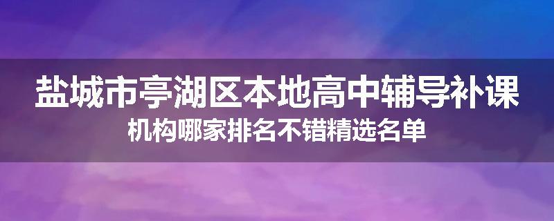 盐城市亭湖区本地高中辅导补课机构哪家排名不错精选名单