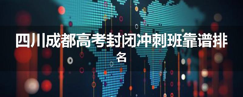 四川成都高考封闭冲刺班靠谱排名