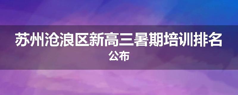 苏州沧浪区新高三暑期培训排名公布