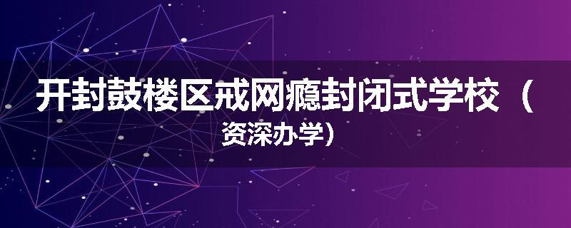 开封鼓楼区戒网瘾封闭式学校（资深办学）